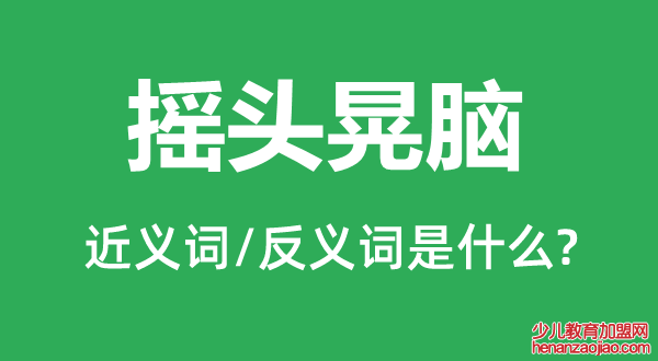 摇头晃脑的近义词和反义词是什么,摇头晃脑是什么意思