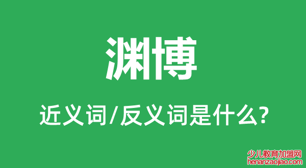 渊博的近义词和反义词是什么,渊博是什么意思