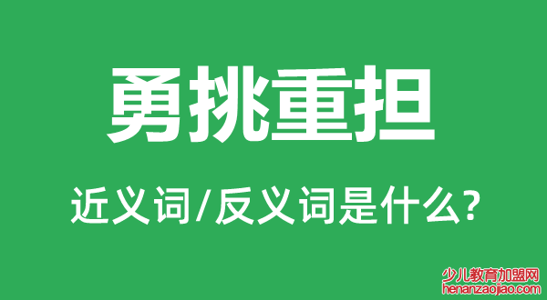 勇挑重担的近义词和反义词是什么,勇挑重担是什么意思