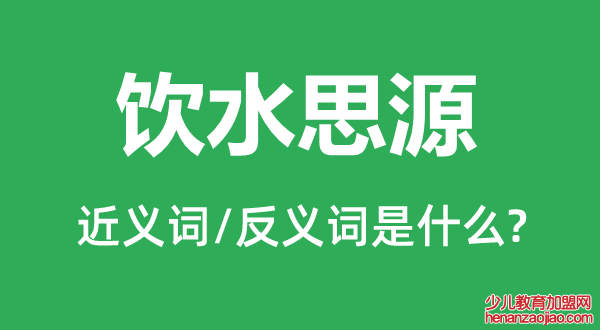 饮水思源的近义词和反义词是什么,饮水思源是什么意思