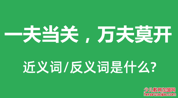 一夫当关,万夫莫开的近义词和反义词是什么,一夫当关,万夫莫开是什么意思