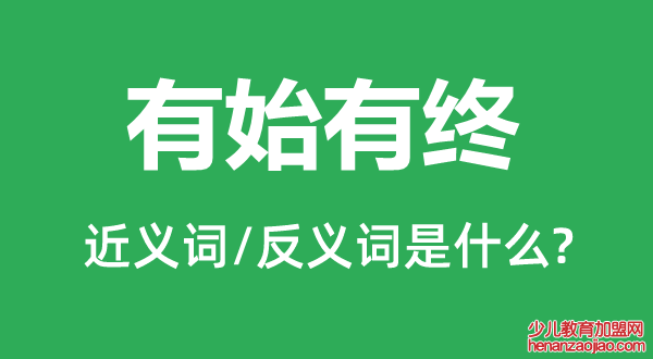 有始有终的近义词和反义词是什么,有始有终是什么意思