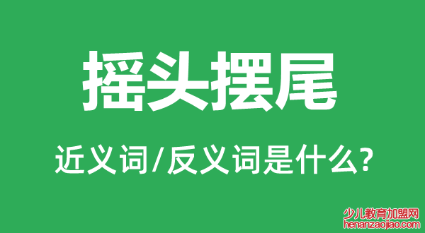 摇头摆尾的近义词和反义词是什么,摇头摆尾是什么意思