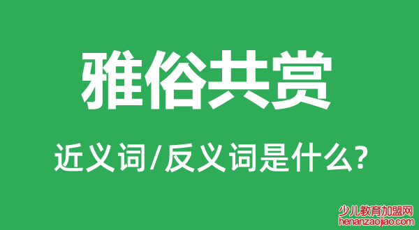 雅俗共赏的近义词和反义词是什么,雅俗共赏是什么意思