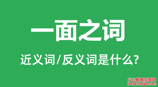 一面之词的近义词和反义词是什么,一面之词是什么意思
