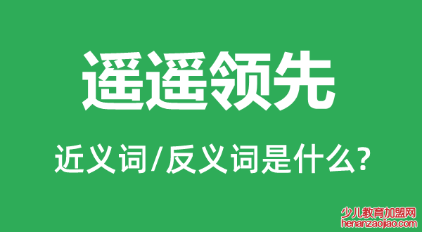 遥遥领先的近义词和反义词是什么,遥遥领先是什么意思