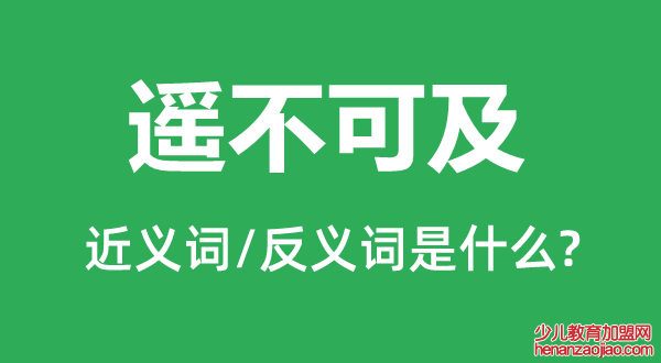 遥不可及的近义词和反义词是什么,遥不可及是什么意思