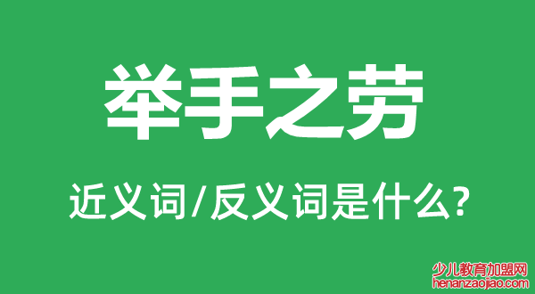举手之劳的近义词和反义词是什么,举手之劳是什么意思
