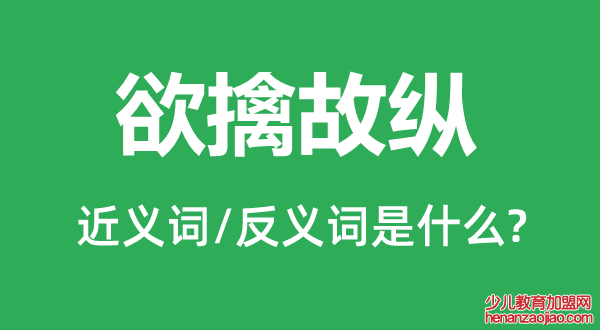 欲擒故纵的近义词和反义词是什么,欲擒故纵是什么意思