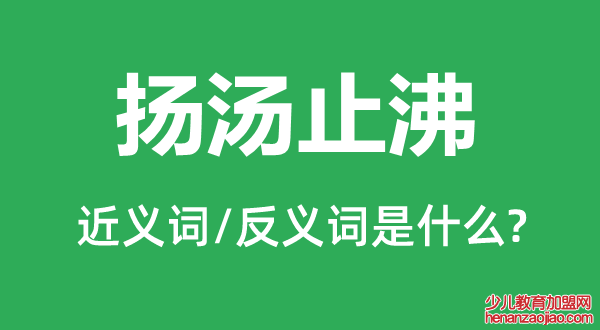 扬汤止沸的近义词和反义词是什么,扬汤止沸是什么意思