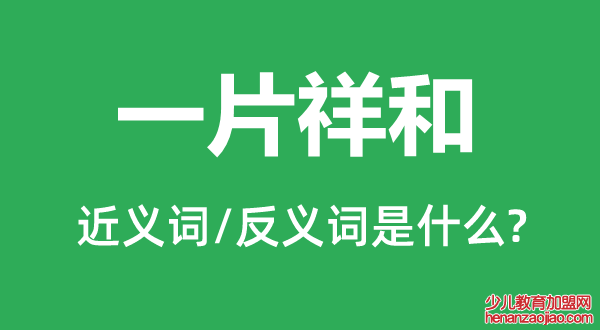 一片祥和的近义词和反义词是什么,一片祥和是什么意思