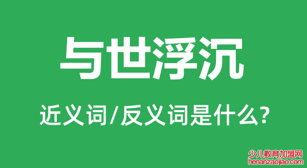 与世浮沉的近义词和反义词是什么,与世浮沉是什么意思