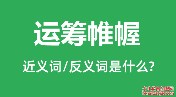 运筹帷幄的近义词和反义词是什么,运筹帷幄是什么意思