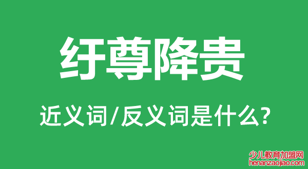 纡尊降贵的近义词和反义词是什么,纡尊降贵是什么意思