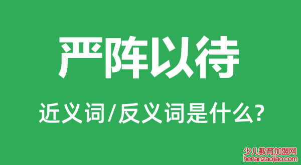 严阵以待的近义词和反义词是什么,严阵以待是什么意思