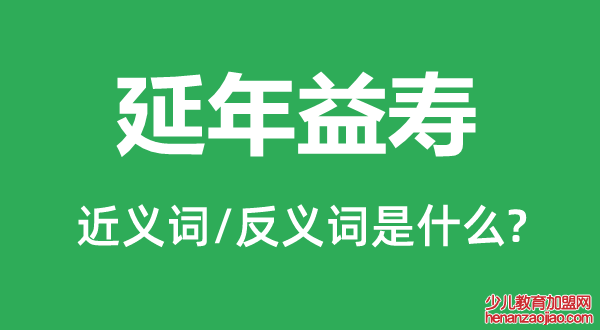 延年益寿的近义词和反义词是什么,延年益寿是什么意思