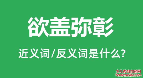欲盖弥彰的近义词和反义词是什么,欲盖弥彰是什么意思