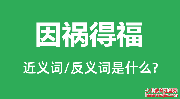 因祸得福的近义词和反义词是什么,因祸得福是什么意思