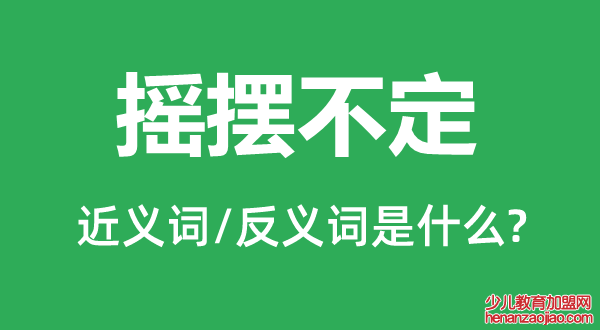 摇摆不定的近义词和反义词是什么,摇摆不定是什么意思