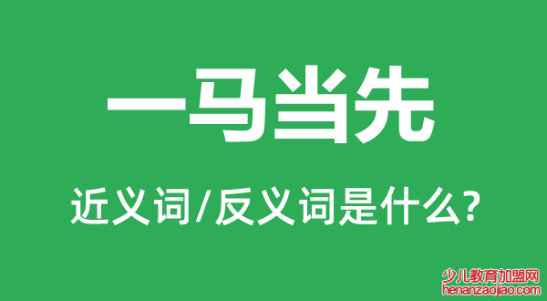 一马当先的近义词和反义词是什么,一马当先是什么意思