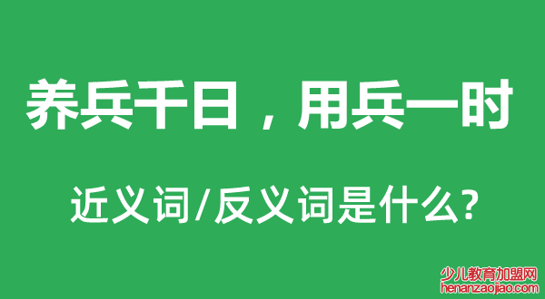 养兵千日，用兵一时的近义词和反义词是什么,养兵千日，用兵一时是什么意思