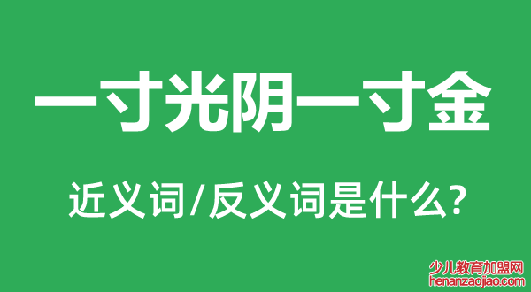 一寸光阴一寸金的近义词和反义词是什么,一寸光阴一寸金是什么意思