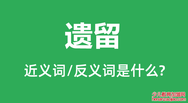 遗留的近义词和反义词是什么,遗留是什么意思