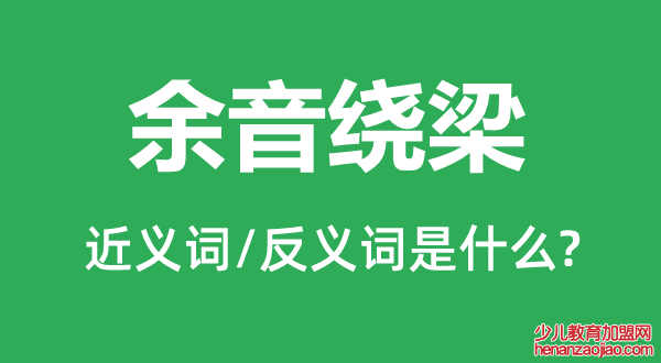 余音绕梁的近义词和反义词是什么,余音绕梁是什么意思