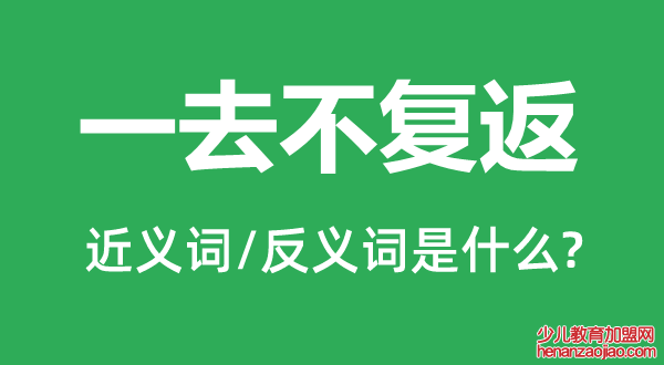 一去不复返的近义词和反义词是什么,一去不复返是什么意思