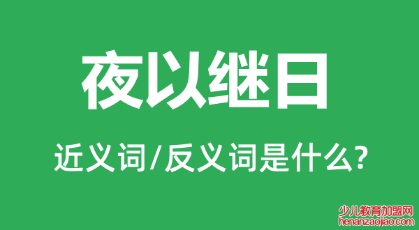 夜以继日的近义词和反义词是什么,夜以继日是什么意思