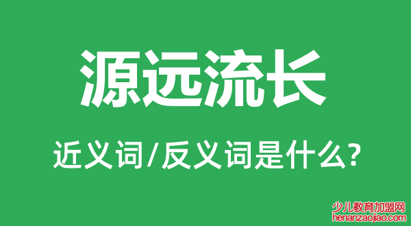 源远流长的近义词和反义词是什么,源远流长是什么意思