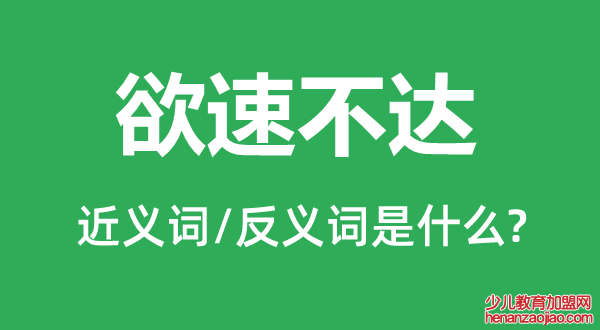 欲速不达的近义词和反义词是什么,欲速不达是什么意思