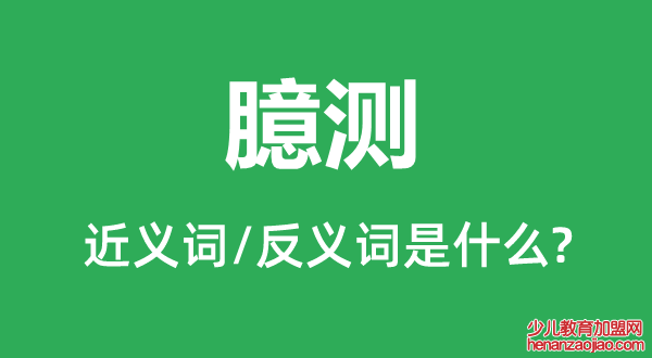 臆测的近义词和反义词是什么,臆测是什么意思