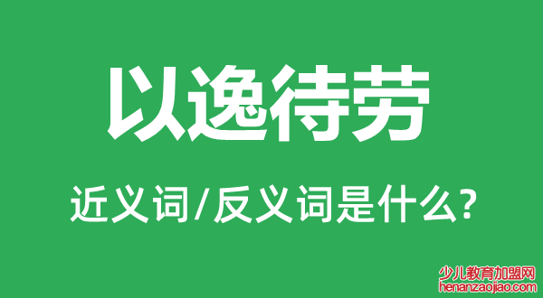 以逸待劳的近义词和反义词是什么,以逸待劳是什么意思