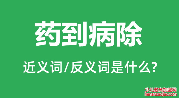 药到病除的近义词和反义词是什么,药到病除是什么意思