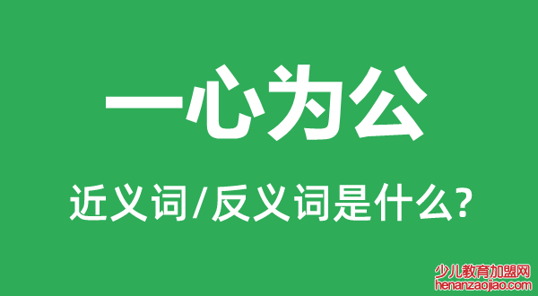 一心为公的近义词和反义词是什么,一心为公是什么意思