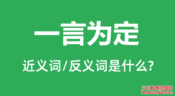 一言为定的近义词和反义词是什么,一言为定是什么意思