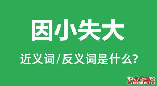 因小失大的近义词和反义词是什么,因小失大是什么意思