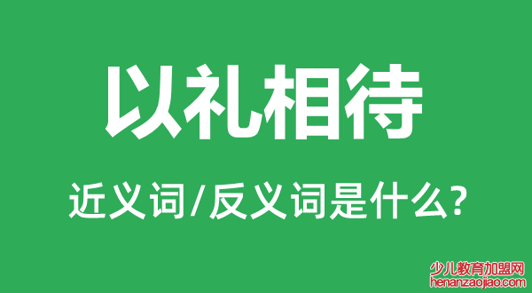 以礼相待的近义词和反义词是什么,以礼相待是什么意思