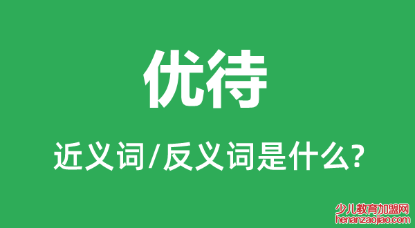 优待的近义词和反义词是什么,优待是什么意思