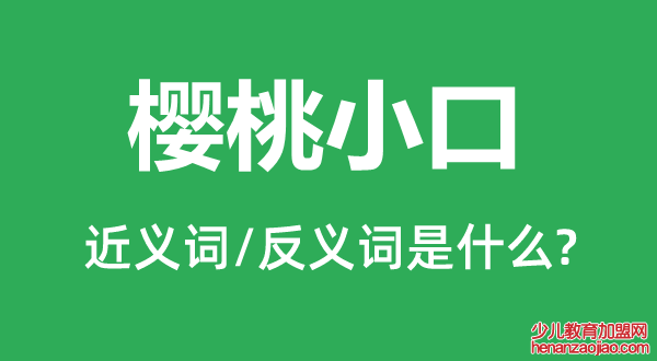 樱桃小口的近义词和反义词是什么,樱桃小口是什么意思