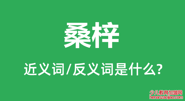 桑梓的近义词和反义词是什么,桑梓是什么意思