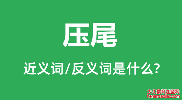 压尾的近义词和反义词是什么,压尾是什么意思