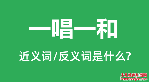 一唱一和的近义词和反义词是什么,一唱一和是什么意思