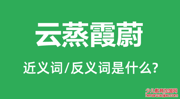 云蒸霞蔚的近义词和反义词是什么,云蒸霞蔚是什么意思