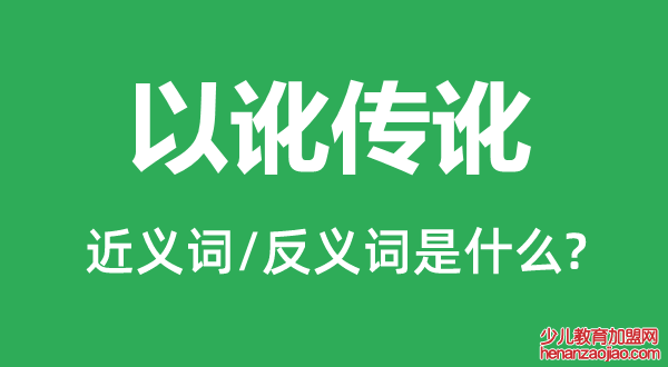 以讹传讹的近义词和反义词是什么,以讹传讹是什么意思