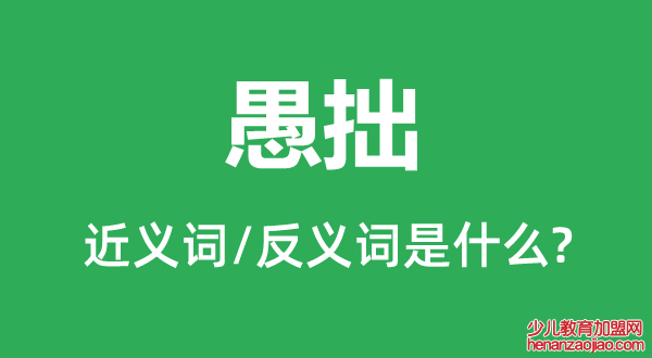 愚拙的近义词和反义词是什么,愚拙是什么意思
