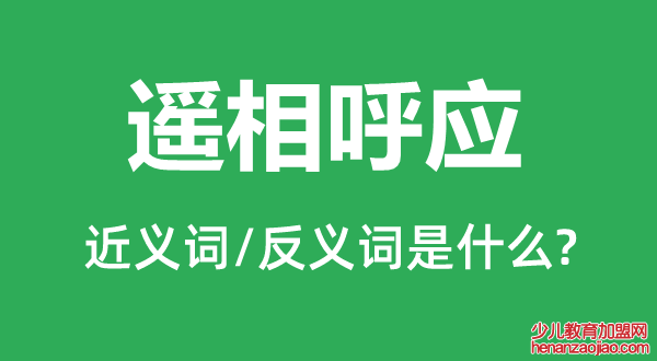 遥相呼应的近义词和反义词是什么,遥相呼应是什么意思