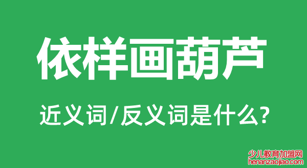 依样画葫芦的近义词和反义词是什么,依样画葫芦是什么意思