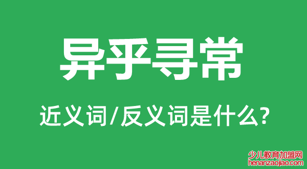 异乎寻常的近义词和反义词是什么,异乎寻常是什么意思